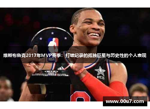 维斯布鲁克2017年MVP赛季:打破纪录的孤独巨星与历史性的个人表现